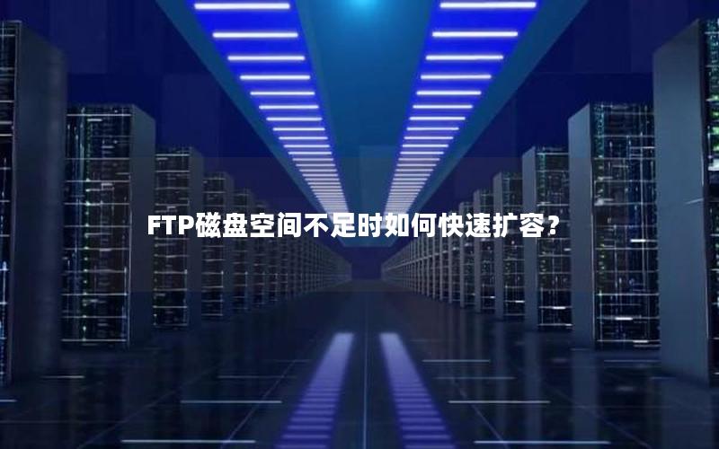 FTP磁盘空间不足时如何快速扩容？