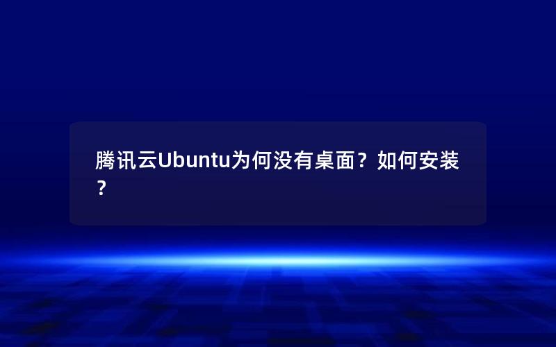 腾讯云Ubuntu为何没有桌面？如何安装？