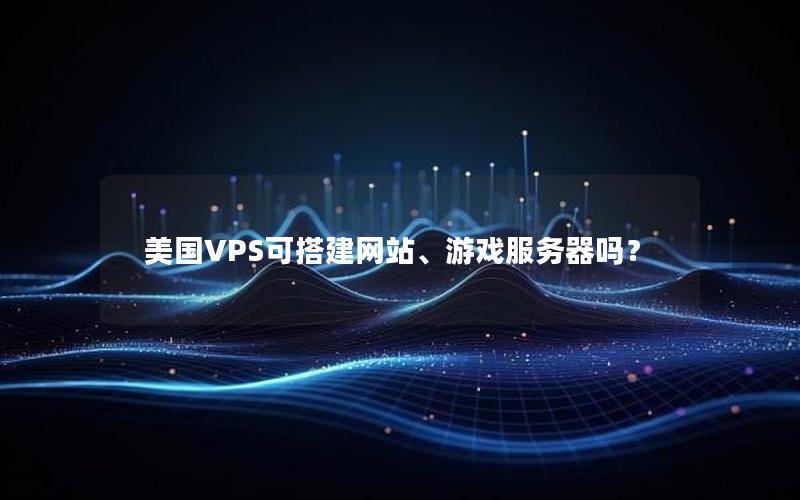 美国VPS可搭建网站、游戏服务器吗？