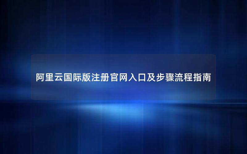 阿里云国际版注册官网入口及步骤流程指南