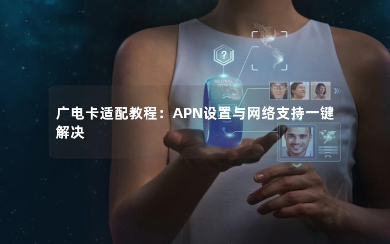 广电卡适配教程：APN设置与网络支持一键解决