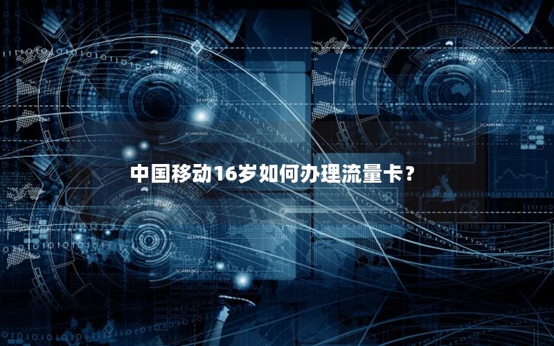 中国移动16岁如何办理流量卡？