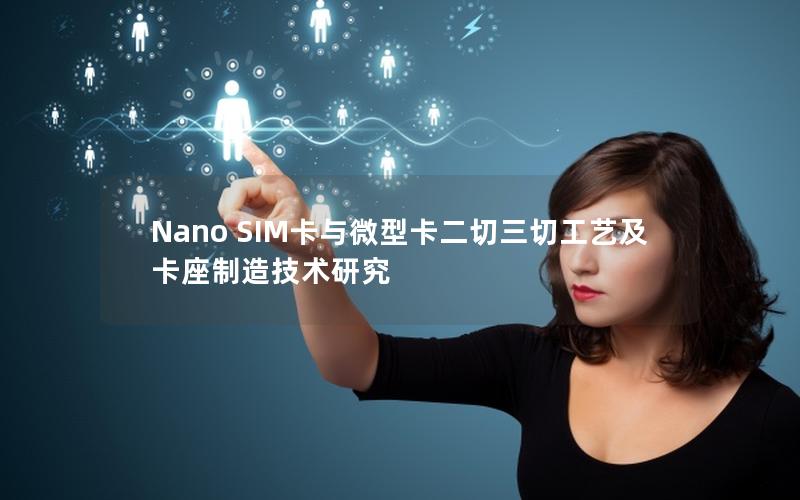 Nano SIM卡与微型卡二切三切工艺及卡座制造技术研究