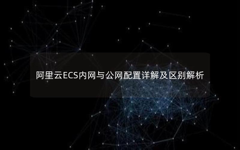 阿里云ECS内网与公网配置详解及区别解析