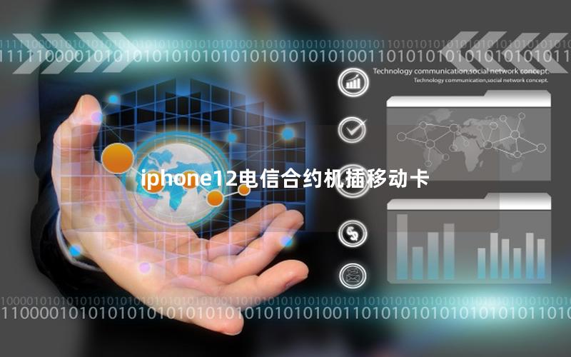 iphone12电信合约机插移动卡