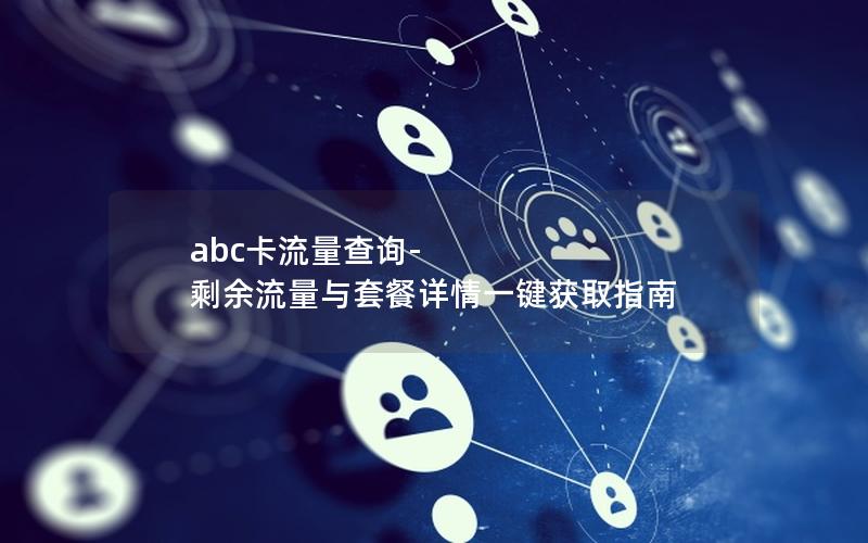 abc卡流量查询-剩余流量与套餐详情一键获取指南