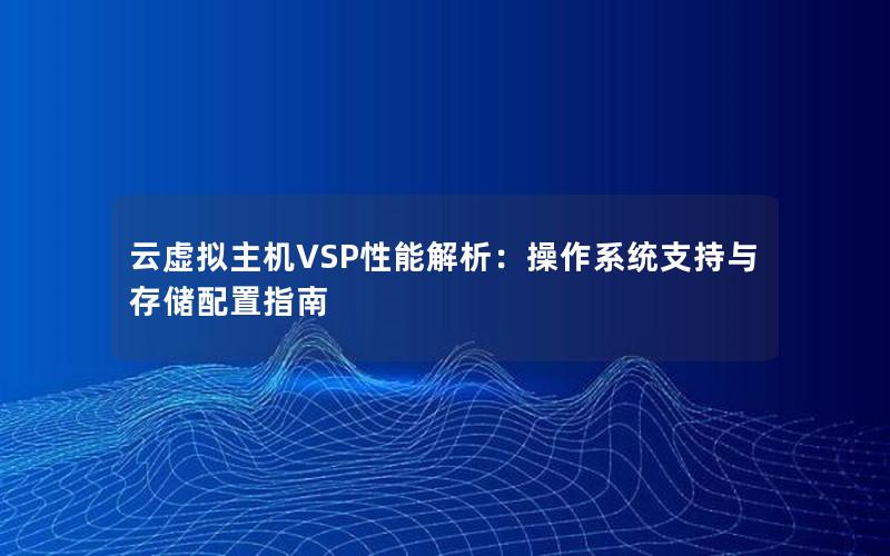 云虚拟主机VSP性能解析：操作系统支持与存储配置指南