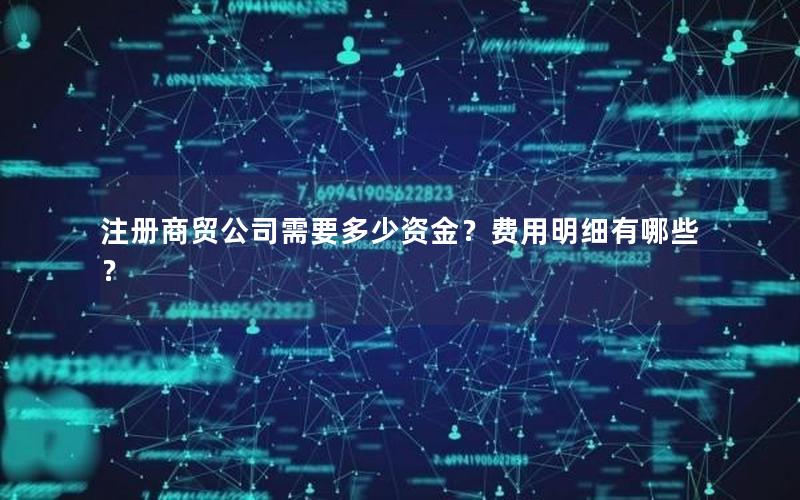 注册商贸公司需要多少资金？费用明细有哪些？