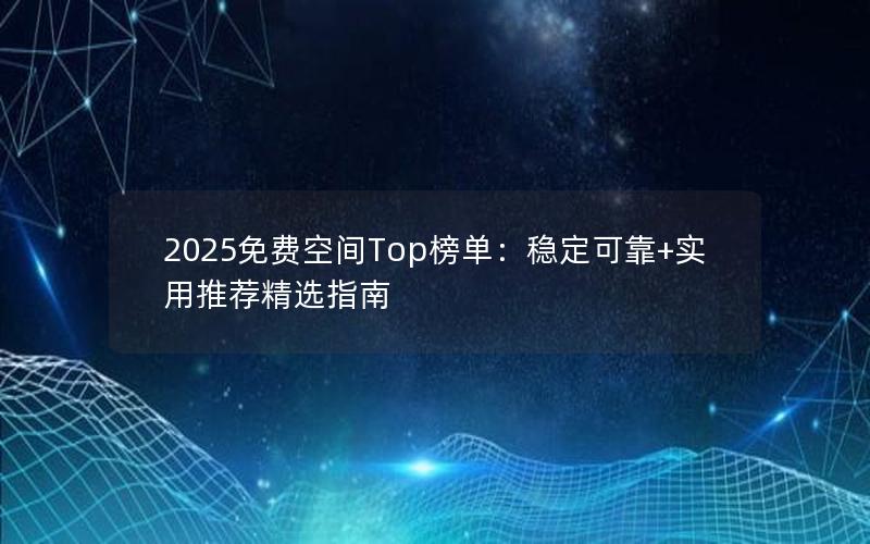 2025免费空间Top榜单：稳定可靠+实用推荐精选指南