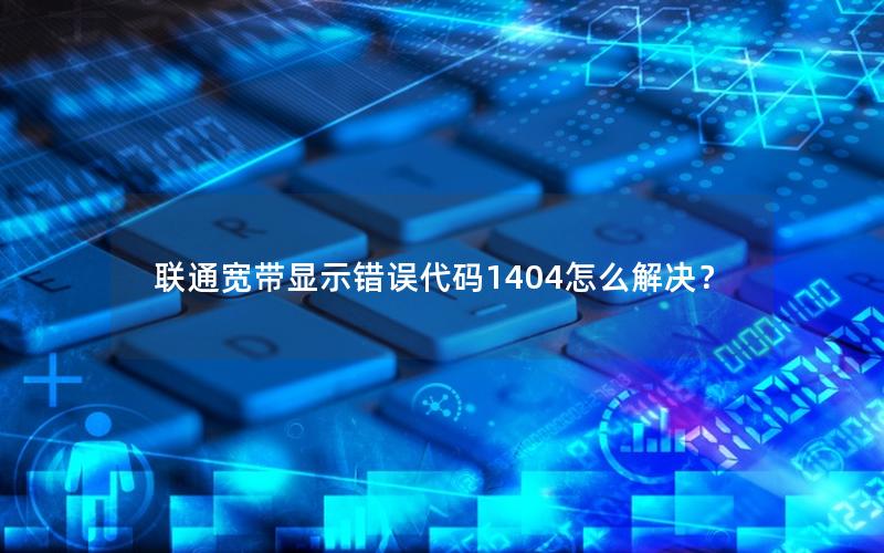 联通宽带显示错误代码1404怎么解决？