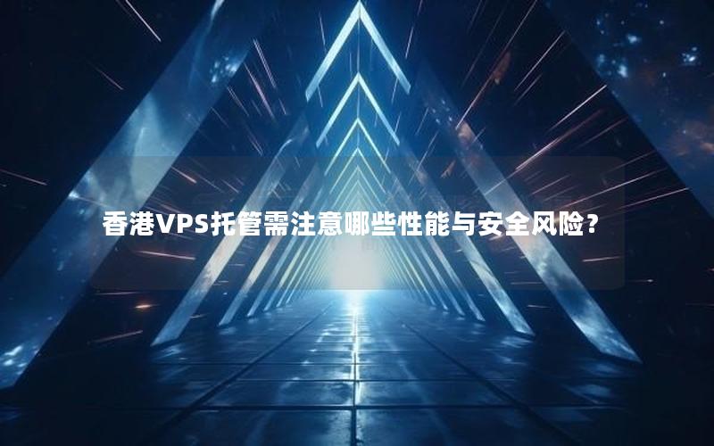 香港VPS托管需注意哪些性能与安全风险？