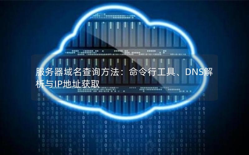 服务器域名查询方法：命令行工具、DNS解析与IP地址获取