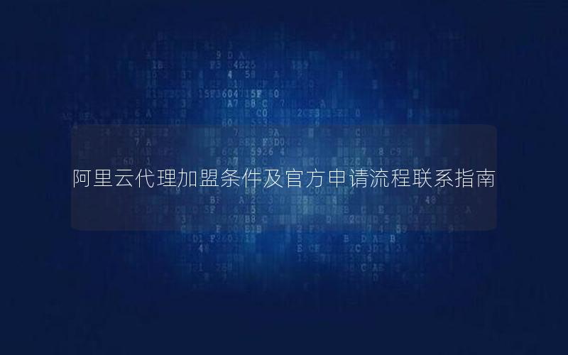 阿里云代理加盟条件及官方申请流程联系指南