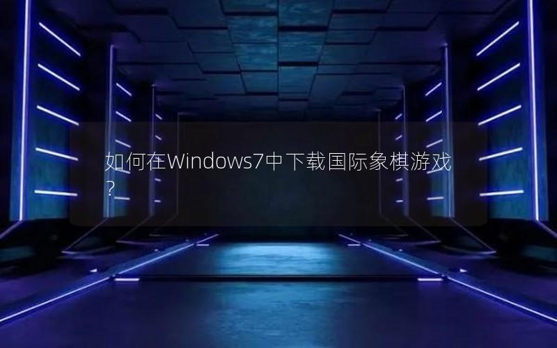 如何在Windows7中下载国际象棋游戏？