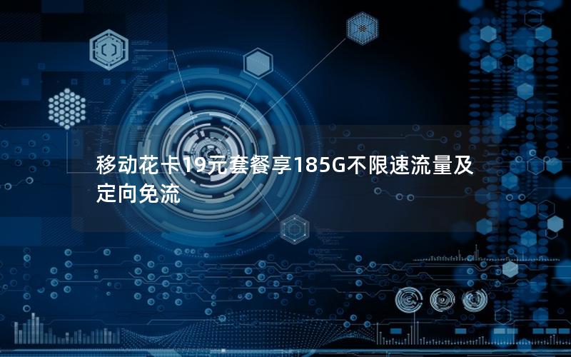 移动花卡19元套餐享185G不限速流量及定向免流