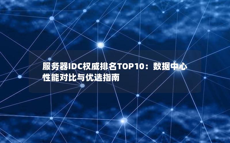 服务器IDC权威排名TOP10：数据中心性能对比与优选指南