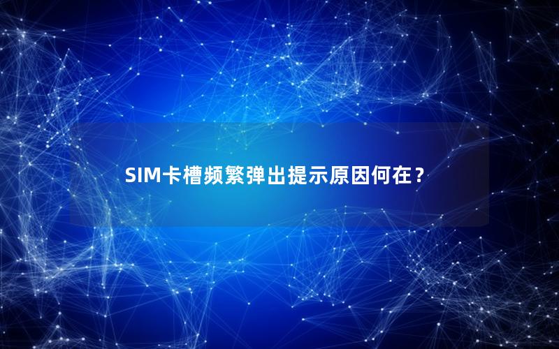 SIM卡槽频繁弹出提示原因何在？