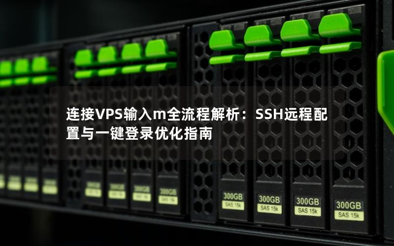 连接VPS输入m全流程解析：SSH远程配置与一键登录优化指南