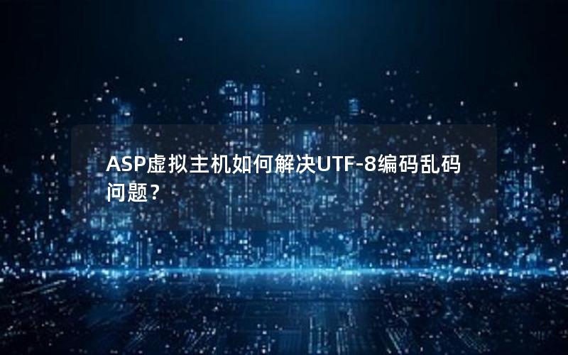 ASP虚拟主机如何解决UTF-8编码乱码问题？