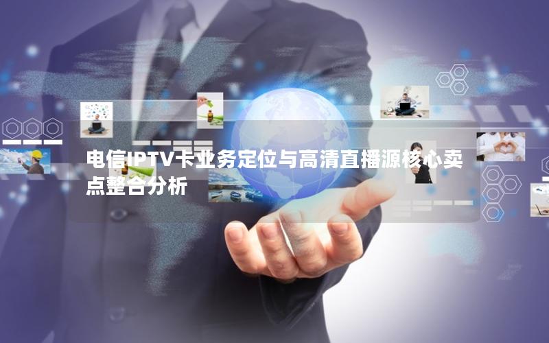 电信IPTV卡业务定位与高清直播源核心卖点整合分析