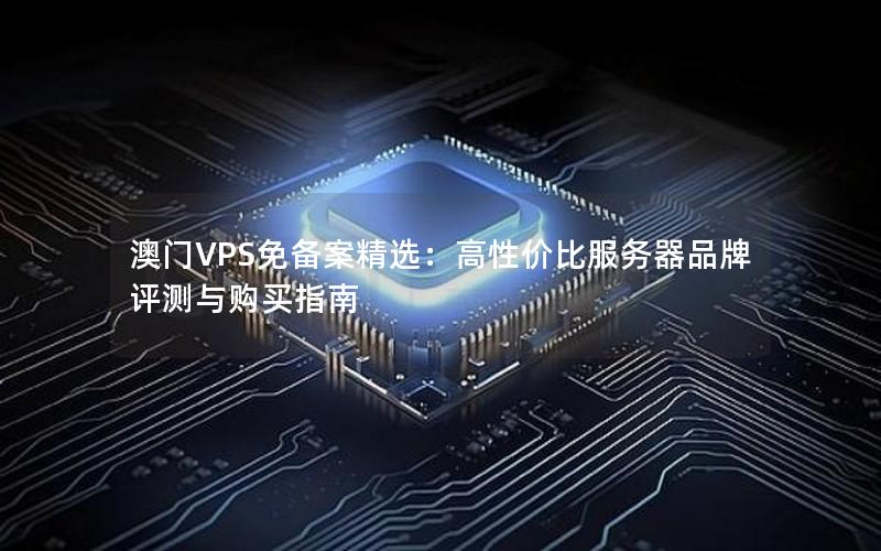 澳门VPS免备案精选：高性价比服务器品牌评测与购买指南