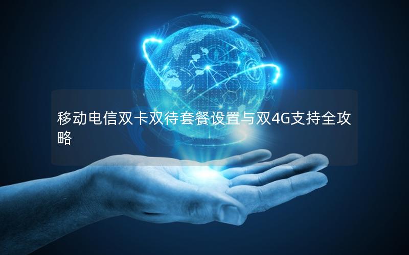 移动电信双卡双待套餐设置与双4G支持全攻略