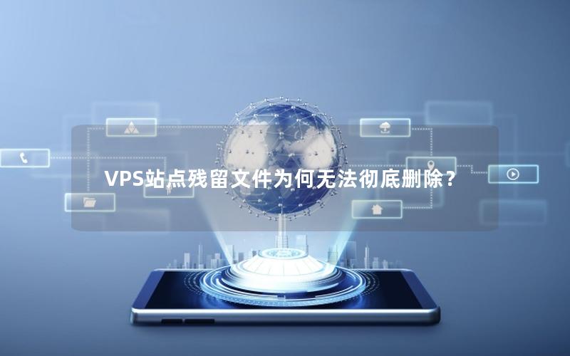 VPS站点残留文件为何无法彻底删除？