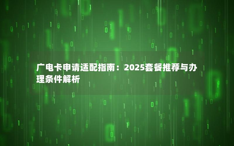 广电卡申请适配指南：2025套餐推荐与办理条件解析