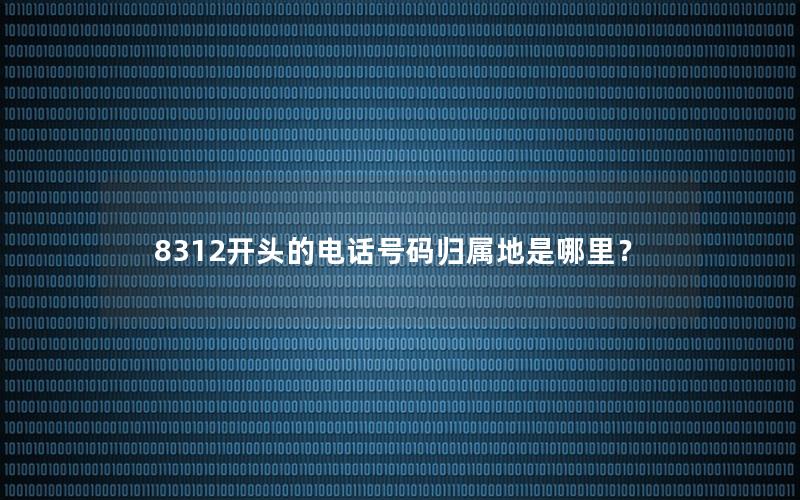 8312开头的电话号码归属地是哪里？