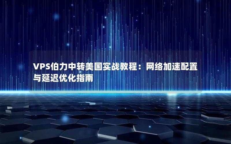 VPS伯力中转美国实战教程：网络加速配置与延迟优化指南