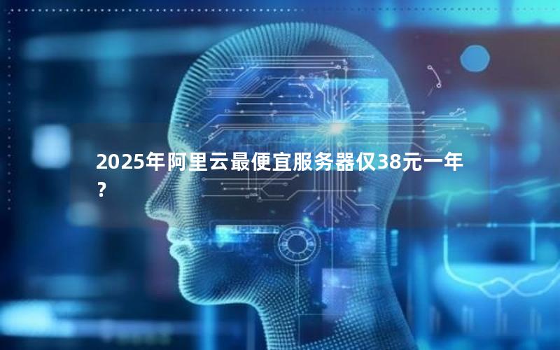 2025年阿里云最便宜服务器仅38元一年？