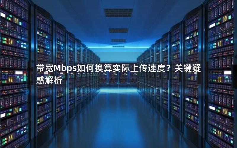 带宽Mbps如何换算实际上传速度？关键疑惑解析