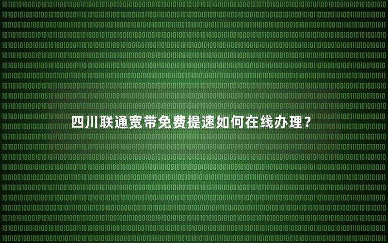 四川联通宽带免费提速如何在线办理？