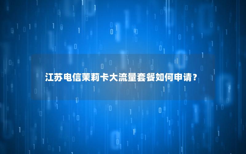 江苏电信茉莉卡大流量套餐如何申请？