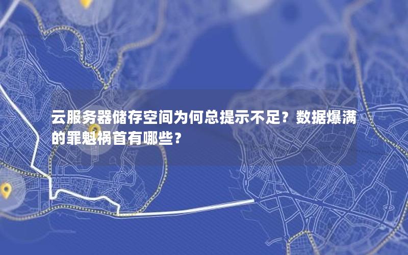 云服务器储存空间为何总提示不足？数据爆满的罪魁祸首有哪些？