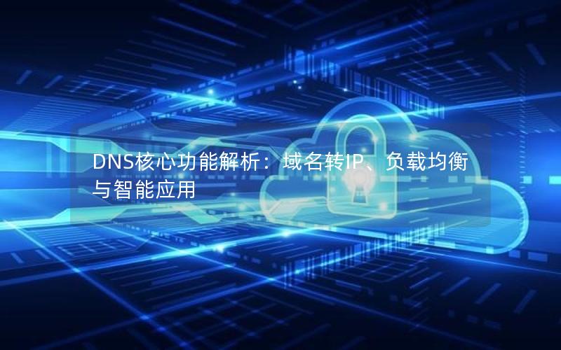 DNS核心功能解析：域名转IP、负载均衡与智能应用