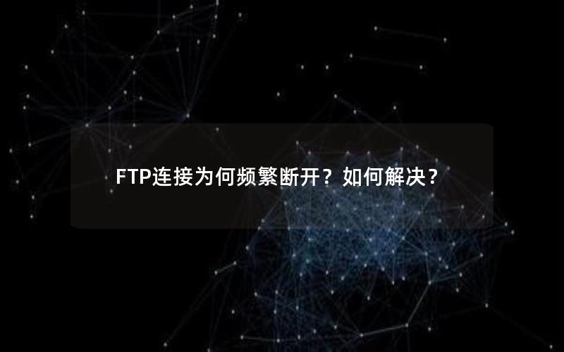 FTP连接为何频繁断开？如何解决？