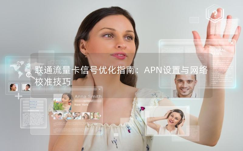 联通流量卡信号优化指南：APN设置与网络校准技巧