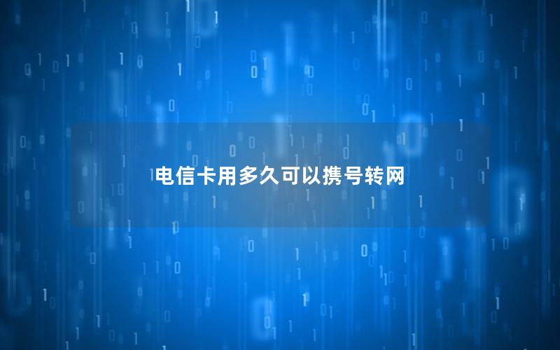 电信卡用多久可以携号转网