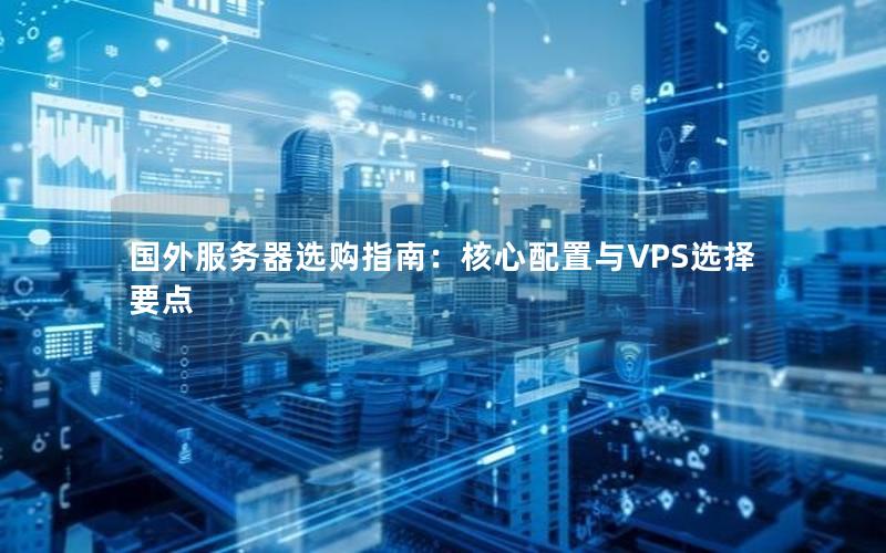 国外服务器选购指南：核心配置与VPS选择要点