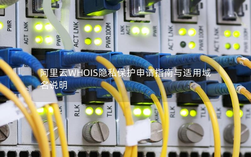 阿里云WHOIS隐私保护申请指南与适用域名说明