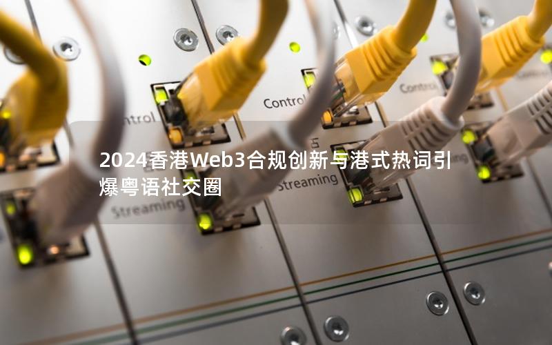 2024香港Web3合规创新与港式热词引爆粤语社交圈