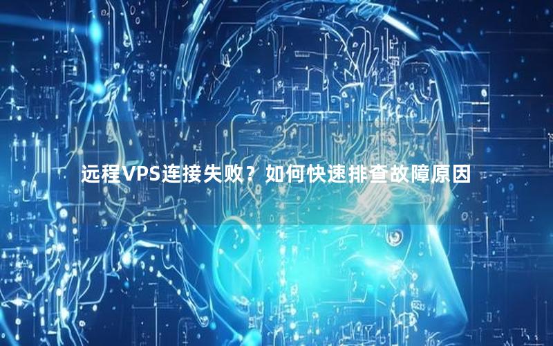 远程VPS连接失败？如何快速排查故障原因