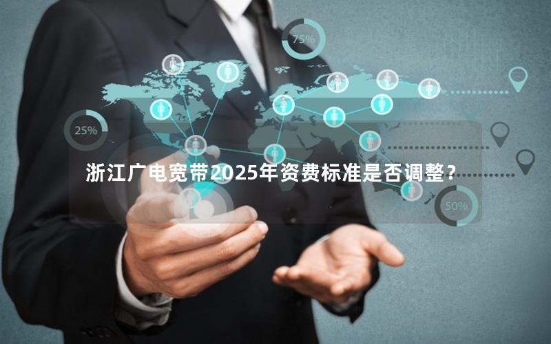 浙江广电宽带2025年资费标准是否调整？