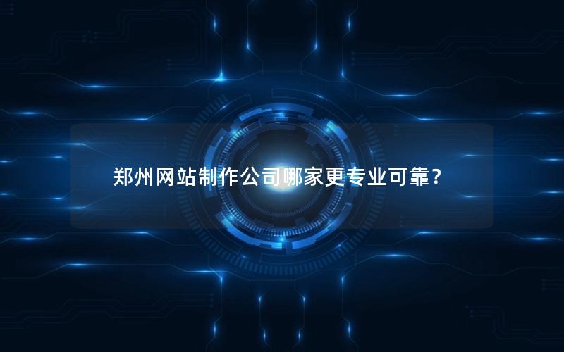 郑州网站制作公司哪家更专业可靠？