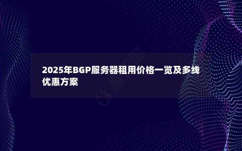 2025年BGP服务器租用价格一览及多线优惠方案