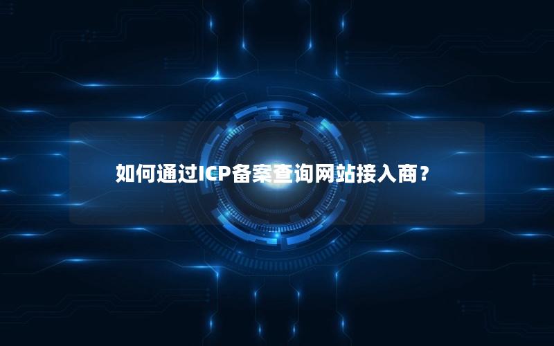 如何通过ICP备案查询网站接入商？