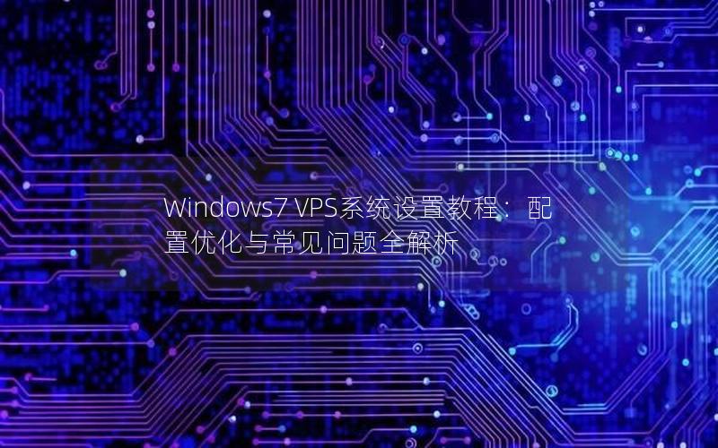 Windows7 VPS系统设置教程：配置优化与常见问题全解析