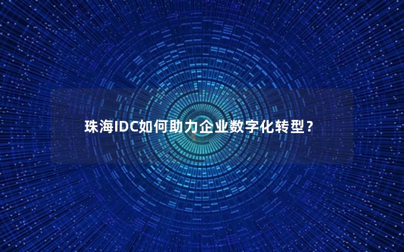 珠海IDC如何助力企业数字化转型？