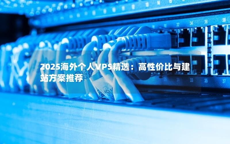 2025海外个人VPS精选：高性价比与建站方案推荐